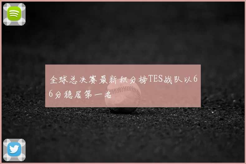 全球总决赛最新积分榜TES战队以66分稳居第一名