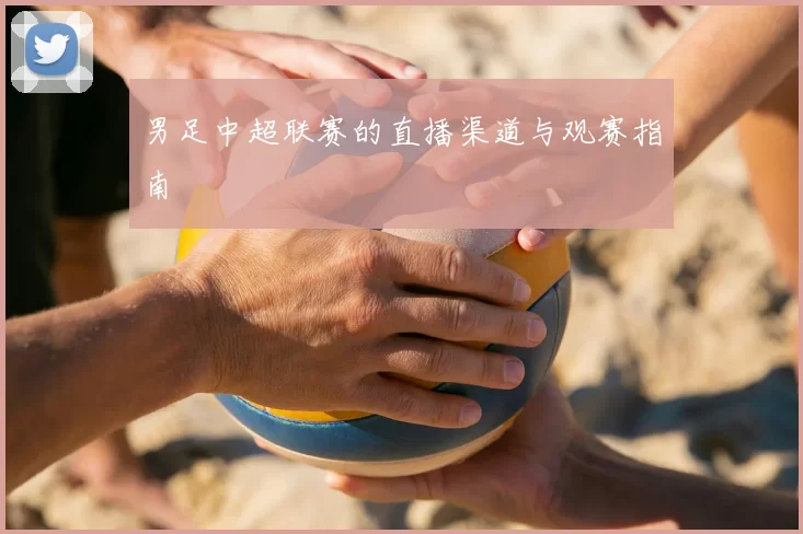 男足中超联赛的直播渠道与观赛指南