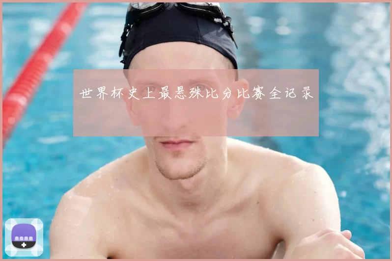 世界杯史上最悬殊比分比赛全记录