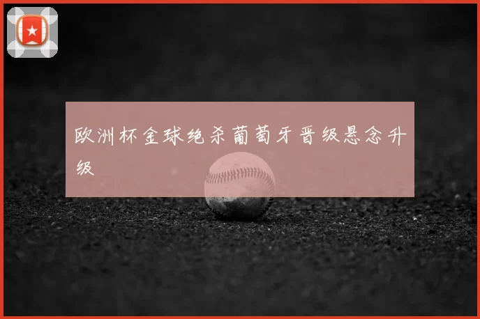 欧洲杯金球绝杀葡萄牙晋级悬念升级