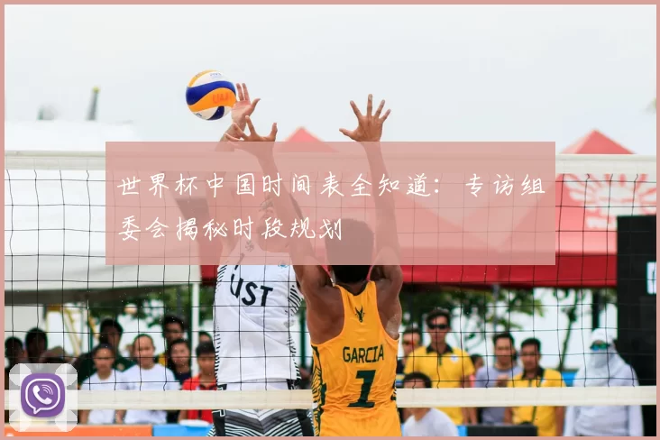 世界杯中国时间表全知道：专访组委会揭秘时段规划