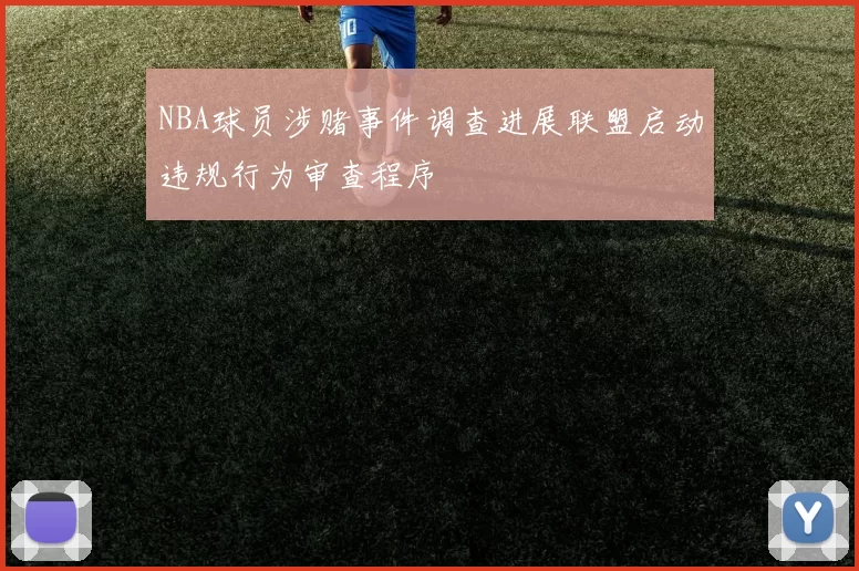 NBA球员涉赌事件调查进展联盟启动违规行为审查程序