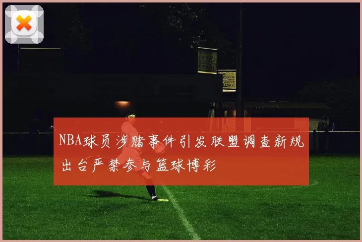 NBA球员涉赌事件引发联盟调查新规出台严禁参与篮球博彩