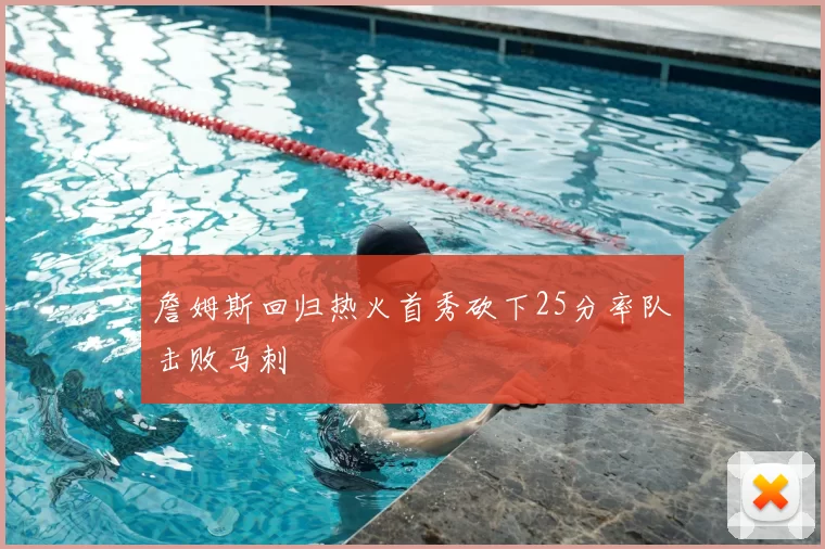 詹姆斯回归热火首秀砍下25分率队击败马刺
