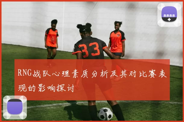 RNG战队心理素质分析及其对比赛表现的影响探讨