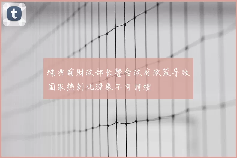 瑞典前财政部长警告政府政策导致国家热刺化现象不可持续