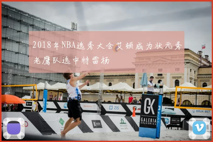 2018年NBA选秀大会艾顿成为状元秀老鹰队选中特雷杨