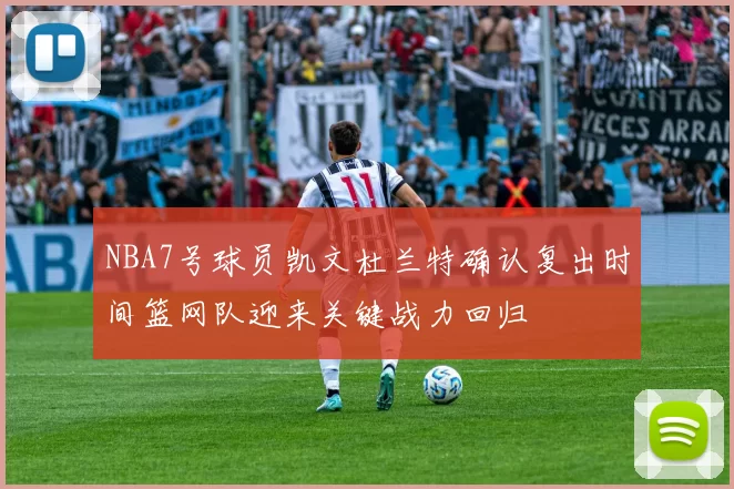 NBA7号球员凯文杜兰特确认复出时间篮网队迎来关键战力回归