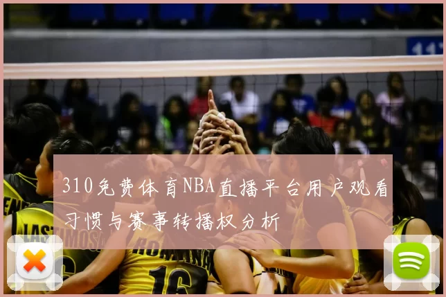 310免费体育NBA直播平台用户观看习惯与赛事转播权分析