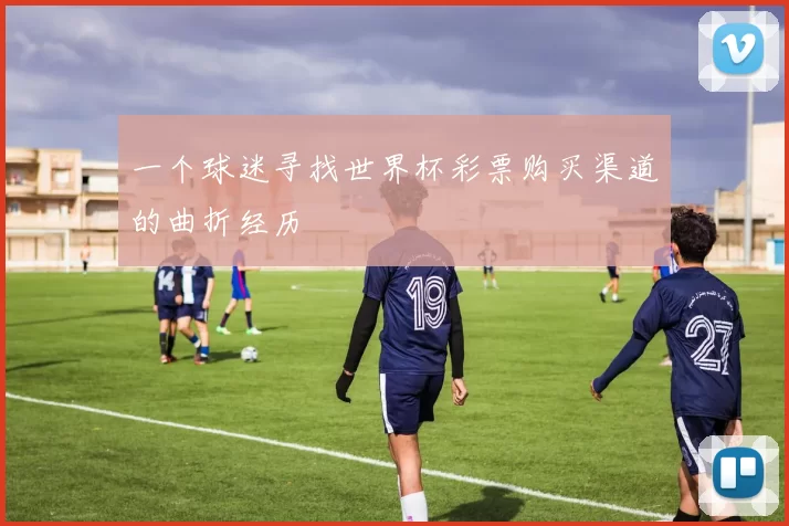一个球迷寻找世界杯彩票购买渠道的曲折经历