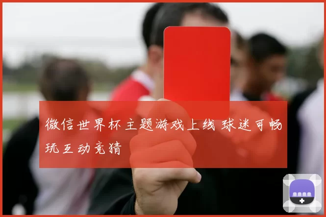 微信世界杯主题游戏上线 球迷可畅玩互动竞猜