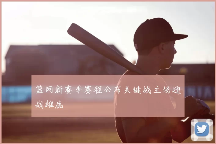 篮网新赛季赛程公布关键战主场迎战雄鹿