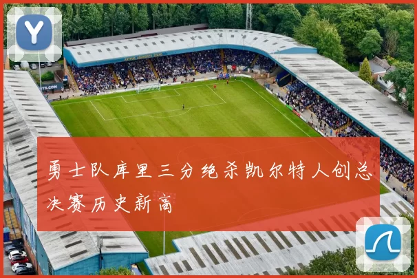 勇士队库里三分绝杀凯尔特人创总决赛历史新高