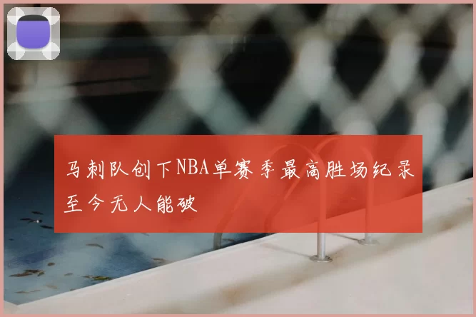 马刺队创下NBA单赛季最高胜场纪录至今无人能破