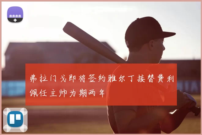 弗拉门戈即将签约雅尔丁接替费利佩任主帅为期两年