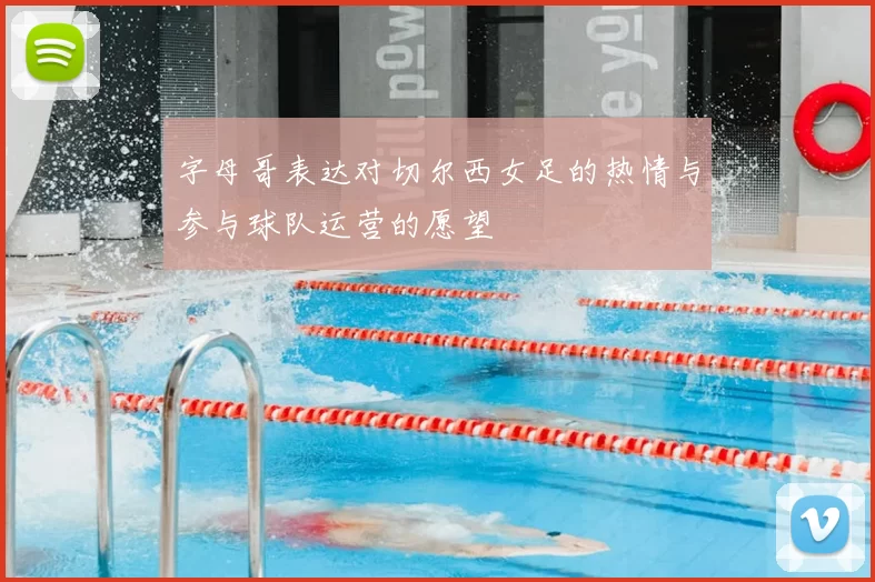 字母哥表达对切尔西女足的热情与参与球队运营的愿望
