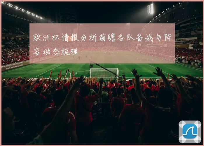 欧洲杯情报分析前瞻各队备战与阵容动态梳理