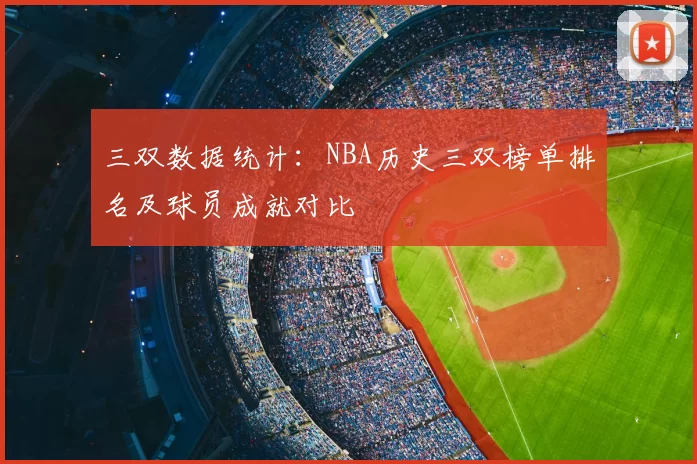 三双数据统计：NBA历史三双榜单排名及球员成就对比
