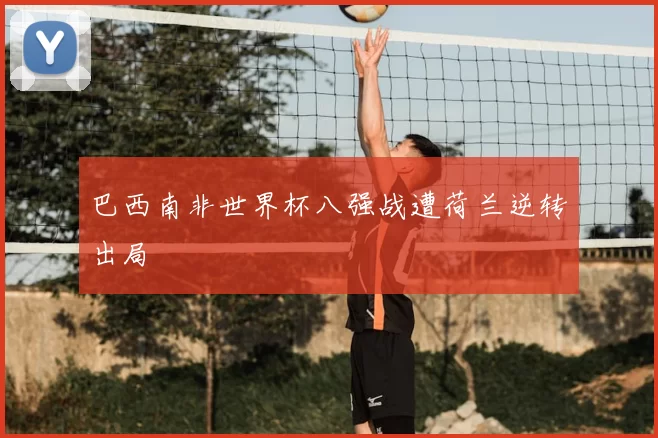 巴西南非世界杯八强战遭荷兰逆转出局