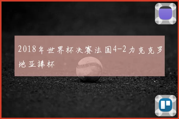 2018年世界杯决赛法国4-2力克克罗地亚捧杯