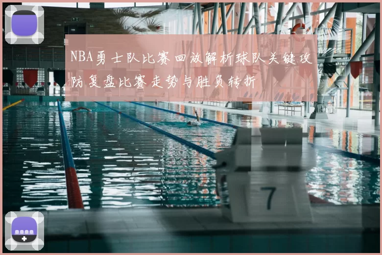 NBA勇士队比赛回放解析球队关键攻防复盘比赛走势与胜负转折