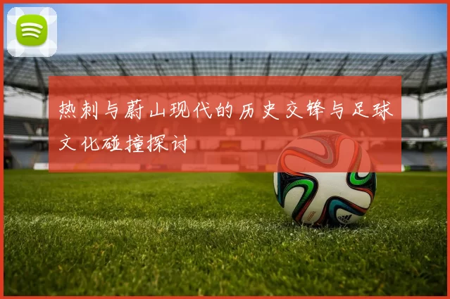 热刺与蔚山现代的历史交锋与足球文化碰撞探讨