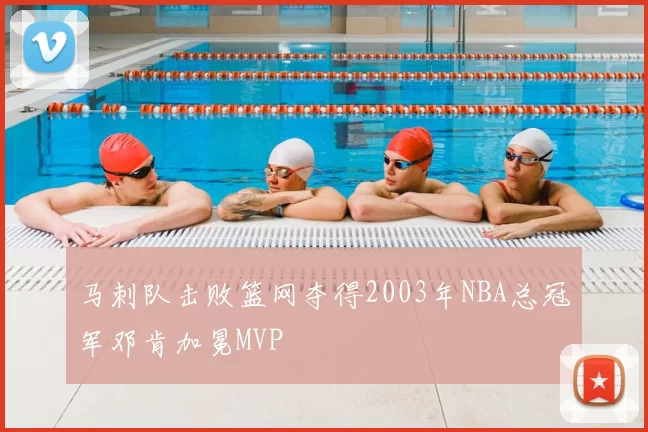 马刺队击败篮网夺得2003年NBA总冠军邓肯加冕MVP
