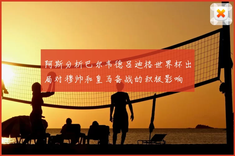 阿斯分析巴尔韦德吕迪格世界杯出局对穆帅和皇马备战的积极影响