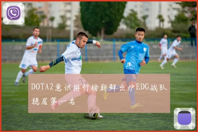 DOTA2意识排行榜新鲜出炉EDG战队稳居第一名