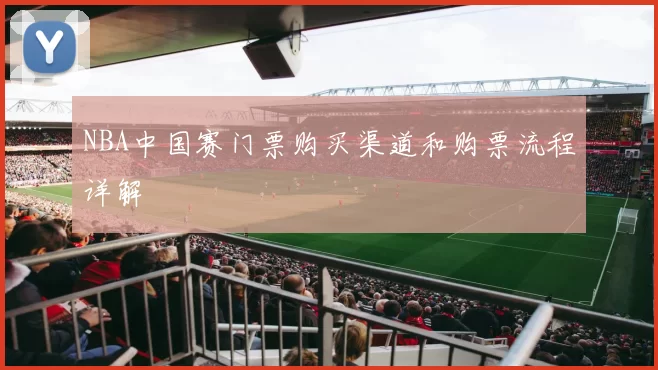 NBA中国赛门票购买渠道和购票流程详解