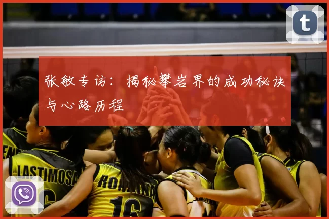 张敏专访：揭秘攀岩界的成功秘诀与心路历程