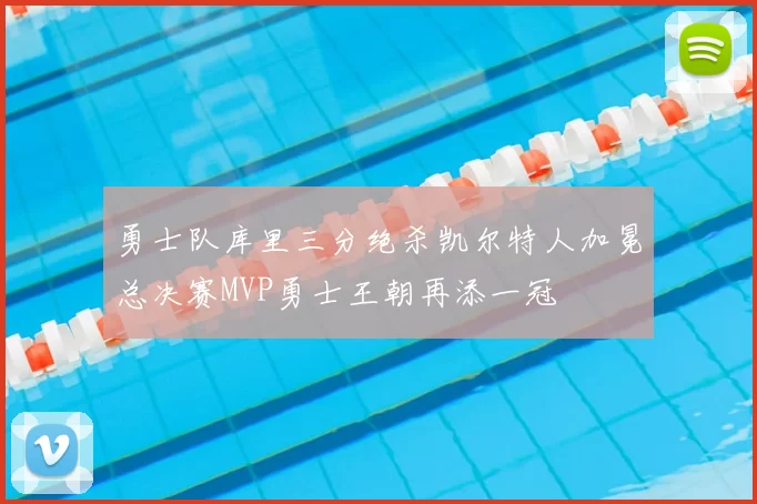 勇士队库里三分绝杀凯尔特人加冕总决赛MVP勇士王朝再添一冠