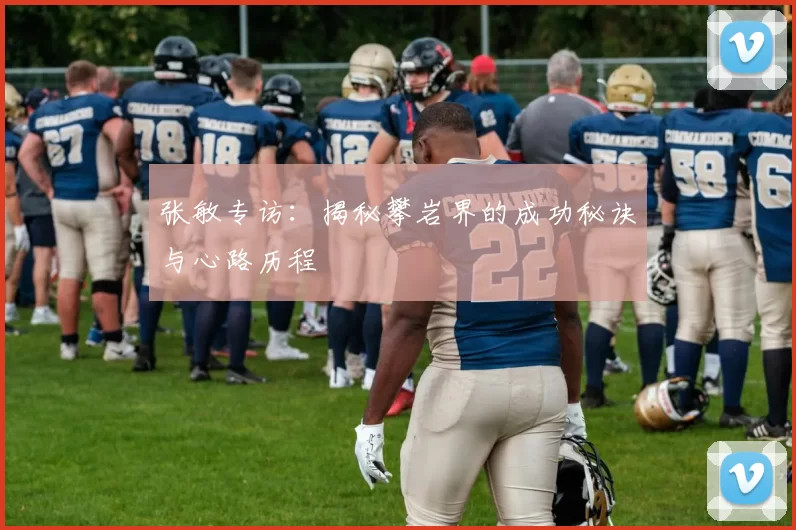 张敏专访:揭秘攀岩界的成功秘诀与心路历程