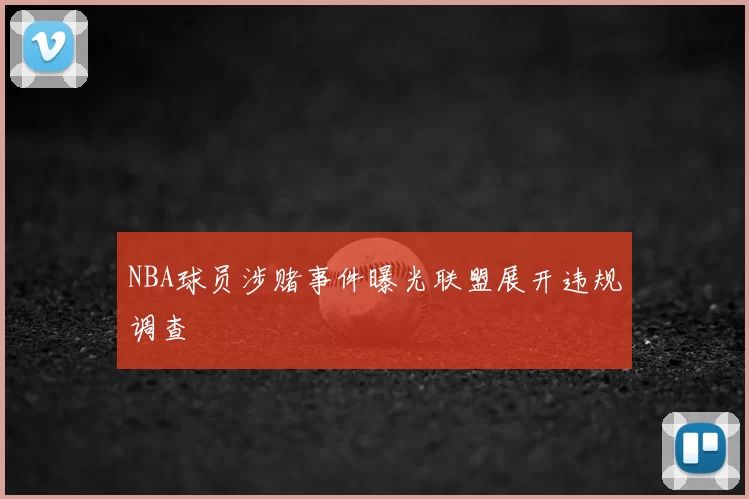 NBA球员涉赌事件曝光联盟展开违规调查