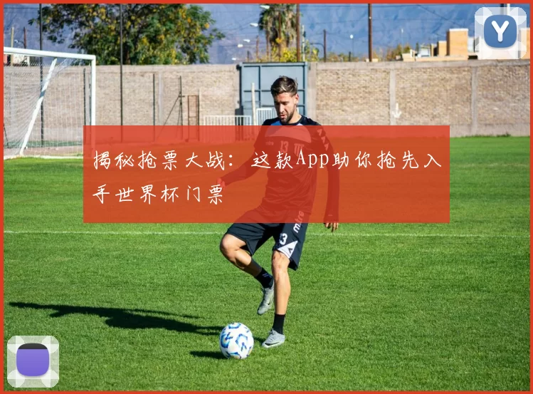 揭秘抢票大战：这款App助你抢先入手世界杯门票