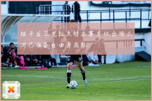 纽卡后卫克拉夫特本赛季仅出场三次已准备自由身离队