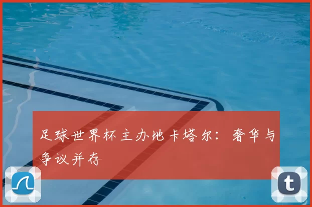 足球世界杯主办地卡塔尔：奢华与争议并存