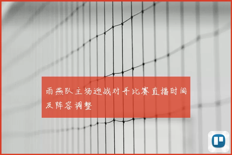 雨燕队主场迎战对手比赛直播时间及阵容调整