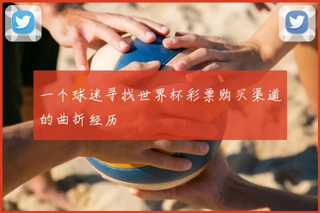 一个球迷寻找世界杯彩票购买渠道的曲折经历