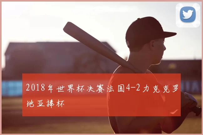 2018年世界杯决赛法国4-2力克克罗地亚捧杯