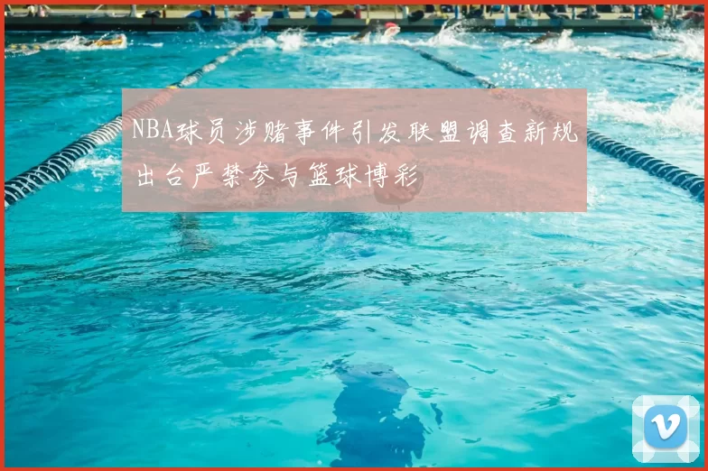 NBA球员涉赌事件引发联盟调查新规出台严禁参与篮球博彩