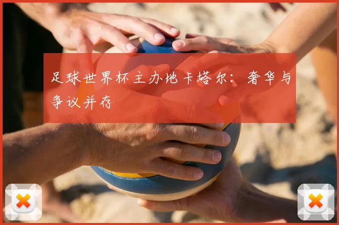足球世界杯主办地卡塔尔：奢华与争议并存