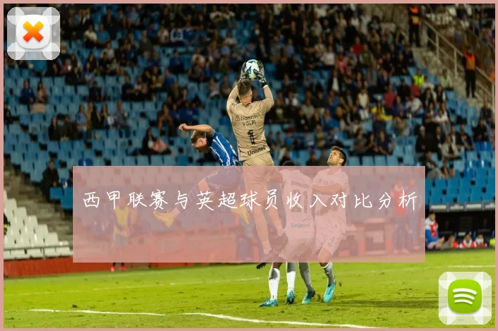 西甲联赛与英超球员收入对比分析