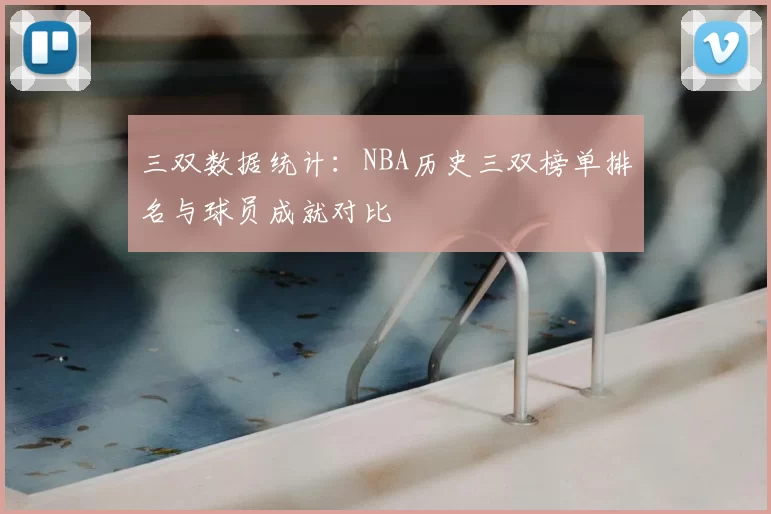 三双数据统计：NBA历史三双榜单排名与球员成就对比