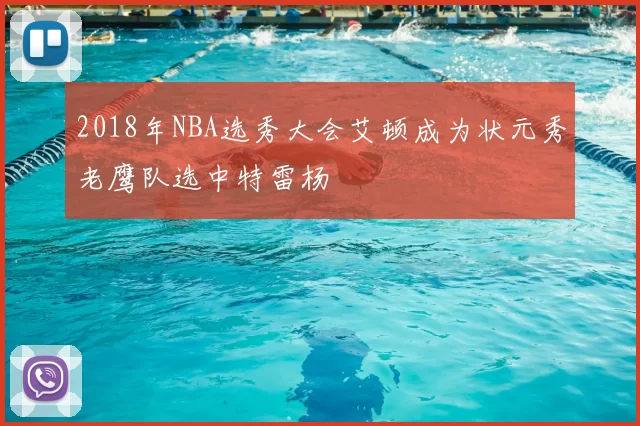 2018年NBA选秀大会艾顿成为状元秀老鹰队选中特雷杨