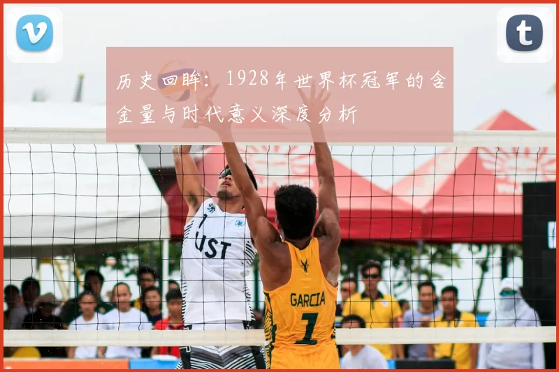 历史回眸：1928年世界杯冠军的含金量与时代意义深度分析