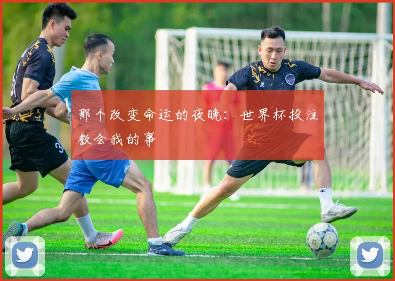 那个改变命运的夜晚：世界杯投注教会我的事