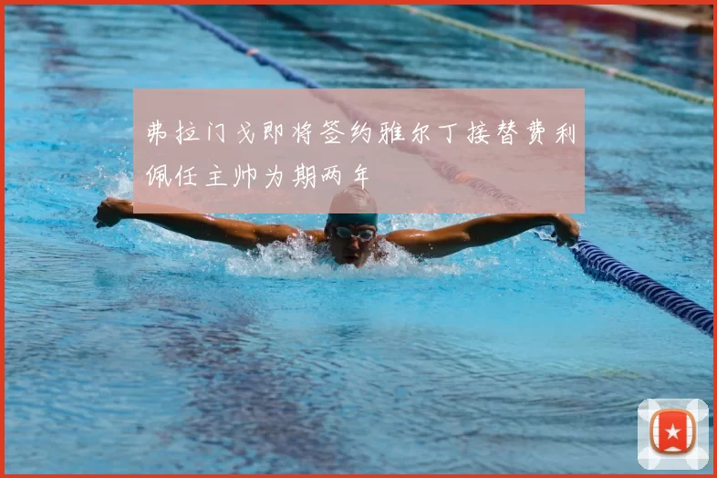 弗拉门戈即将签约雅尔丁接替费利佩任主帅为期两年