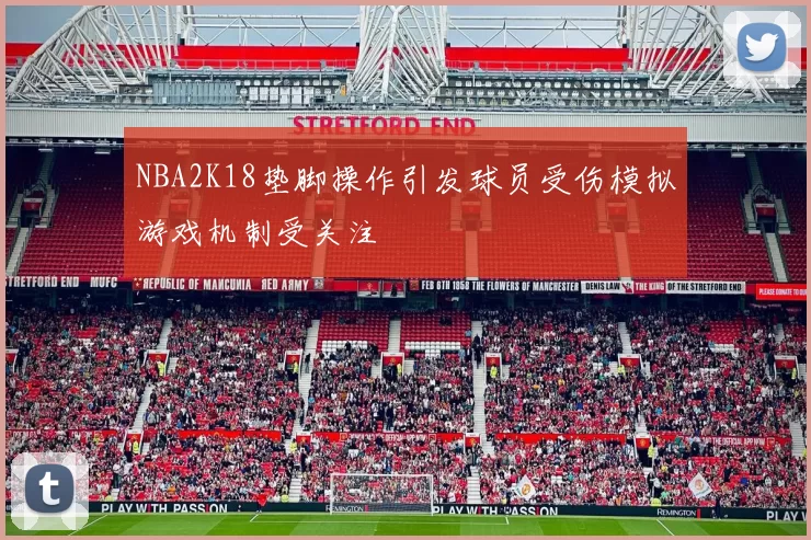 NBA2K18垫脚操作引发球员受伤模拟游戏机制受关注
