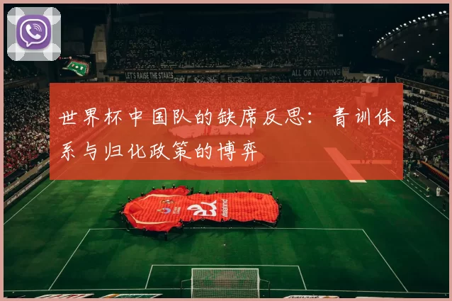 世界杯中国队的缺席反思:青训体系与归化政策的博弈